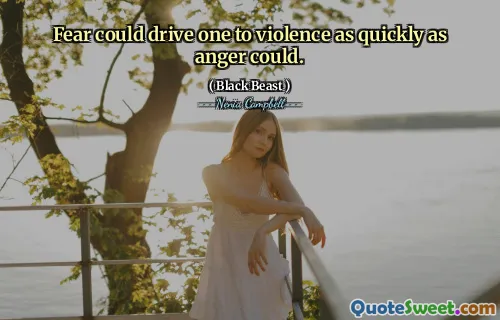 Fear could drive one to violence as quickly as anger could.