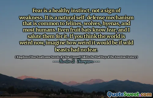 恐惧是健康的本能，而不是软弱的迹象。这是一种自然的自卫机制，是猫科动物，狼，鬣狗和大多数人类的共同点。即使是水果蝙蝠也知道恐惧，我为此致敬。如果您认为现在的世界很奇怪，请想象一下，如果野兽没有恐惧，那将是多么奇怪。