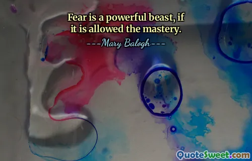 Fear is a powerful beast, if it is allowed the mastery.