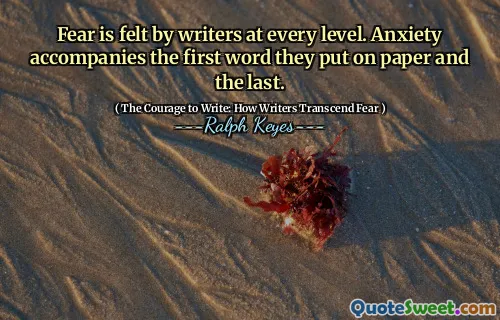 Fear is felt by writers at every level. Anxiety accompanies the first word they put on paper and the last.