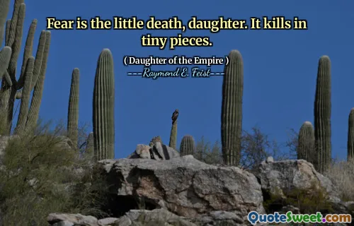 Fear is the little death, daughter. It kills in tiny pieces.