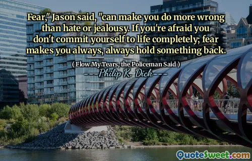 "الخوف ، قال جيسون ، يمكن أن يجعلك تفعل خطأ أكثر من الكراهية أو الغيرة. إذا كنت خائفًا من أنك لا تلتزم بالحياة تمامًا ؛ الخوف يجعلك دائمًا ، دائمًا ما يعيق شيء ما.