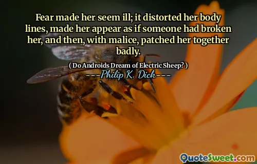 डर ने उसे बीमार कर दिया; इसने उसके शरीर की रेखाओं को विकृत कर दिया, उसे ऐसा प्रतीत होता है जैसे किसी ने उसे तोड़ दिया हो, और फिर, द्वेष के साथ, उसे बुरी तरह से एक साथ पैच किया।