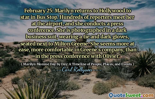 February 25: Marilyn returns to Hollywood to star in Bus Stop. Hundreds of reporters meet her at the airport, and she conducts a press conference. She is photographed in a dark business suit, wearing a tie and dark gloves, seated next to Milton Greene. She seems more at ease, more comfortable in Greene's company, than in the press conference with Olivier.
