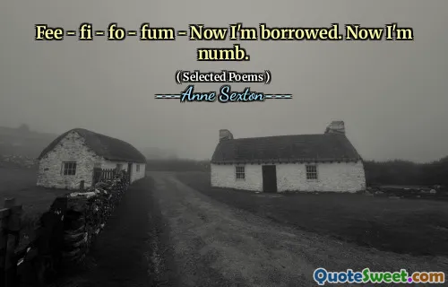 Fee - fi - fo - fum - Now I'm borrowed. Now I'm numb.