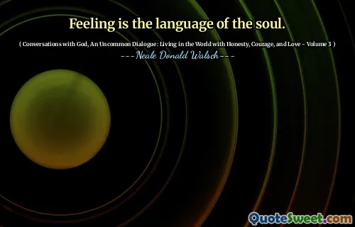 Feeling is the language of the soul.