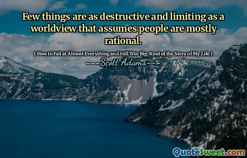 Few things are as destructive and limiting as a worldview that assumes people are mostly rational.