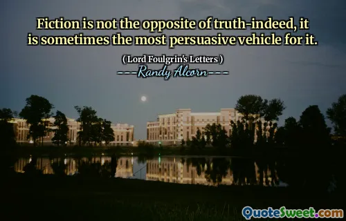 Fiction is not the opposite of truth-indeed, it is sometimes the most persuasive vehicle for it.