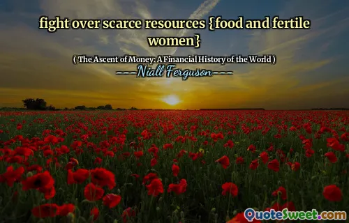 fight over scarce resources {food and fertile women}