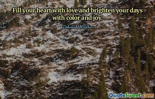 Fill your heart with love and brighten your days with color and joy.
