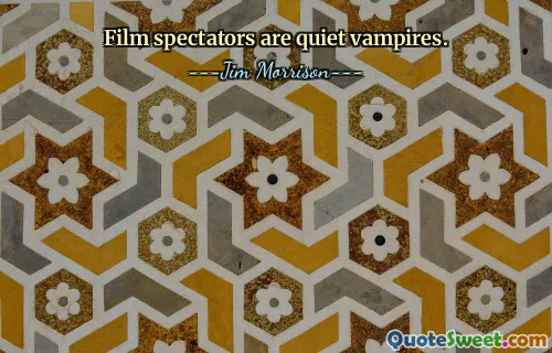 Film spectators are quiet vampires.
