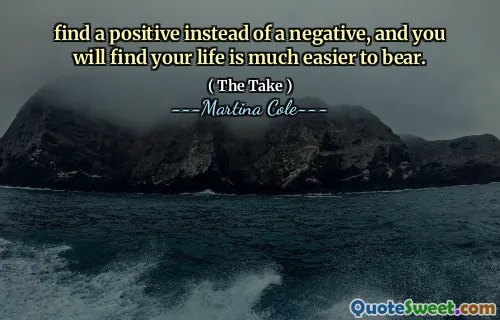 Găsiți un pozitiv în loc de negativ și veți găsi că viața dvs. este mult mai ușor de suportat.