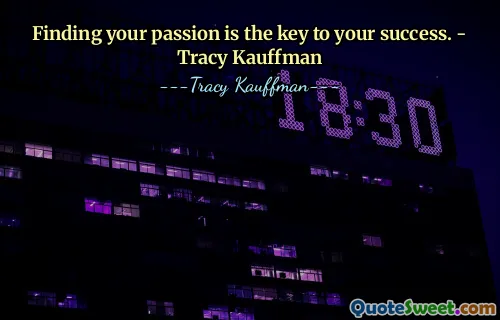 Finding your passion is the key to your success. - Tracy Kauffman