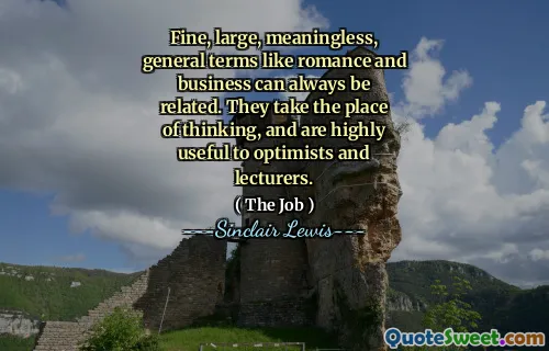 Fine, large, meaningless, general terms like romance and business can always be related. They take the place of thinking, and are highly useful to optimists and lecturers.