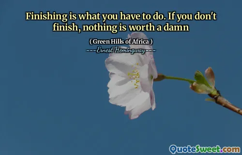 Finishing is what you have to do. If you don't finish, nothing is worth a damn