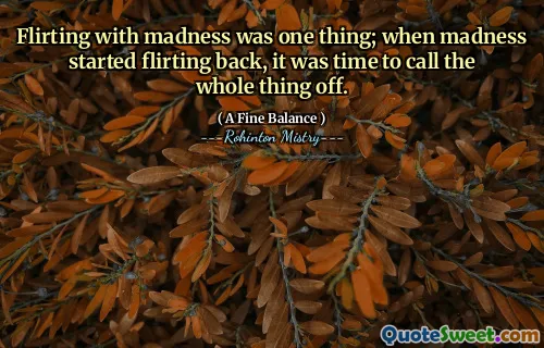 Flirting with madness was one thing; when madness started flirting back, it was time to call the whole thing off.