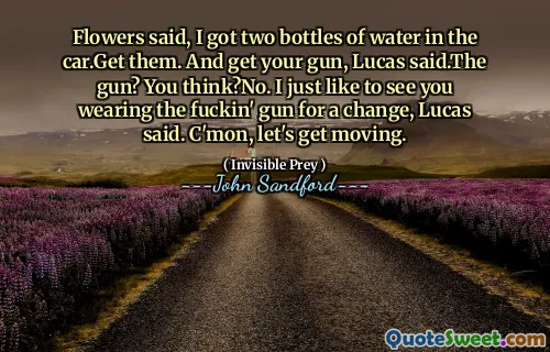 花儿说，我车上有两瓶水，去拿吧。拿起你的枪，卢卡斯说。枪？你认为？不。 “我只是想看看你戴上这该死的枪来换换口味，”卢卡斯说。来吧，我们开始吧。