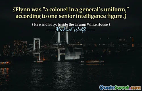 {Flynn was "a colonel in a general's uniform," according to one senior intelligence figure.}