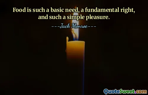 Food is such a basic need, a fundamental right, and such a simple pleasure.