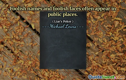 Foolish names and foolish faces often appear in public places.