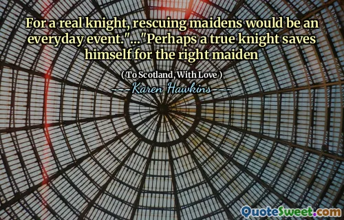 For a real knight, rescuing maidens would be an everyday event."..."Perhaps a true knight saves himself for the right maiden