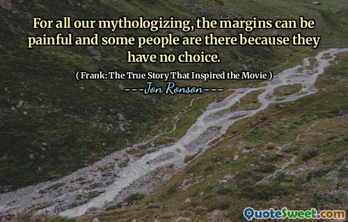 For all our mythologizing, the margins can be painful and some people are there because they have no choice.