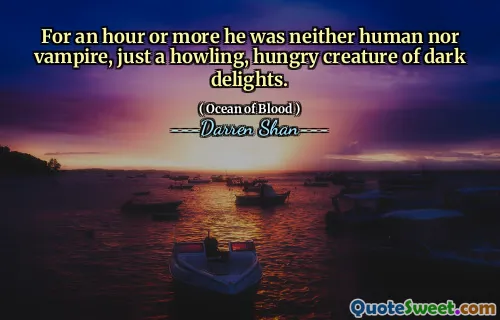 For an hour or more he was neither human nor vampire, just a howling, hungry creature of dark delights.