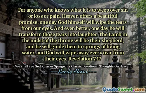 För alla som vet vad det är att gråta över synd eller förlust eller smärta, erbjuder himlen ett vackert löfte: En dag kommer Gud själv att torka tårarna från våra ögon. Och ännu bättre, en dag kommer han att förvandla dessa tårar till skratt. Lammet mitt i tronen kommer att vara deras herde, och han kommer att leda dem till fjädrar av levande vatten, och Gud kommer att torka bort varje tår från deras ögon. Uppenbarelseboken 7:17