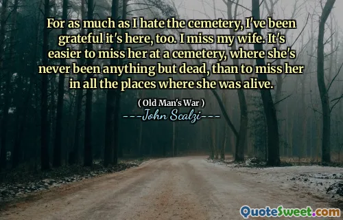 就像我讨厌墓地一样，我也很感激它在这里。我想念我的妻子。在她还活着的所有地方想念她的墓地，在她从来没有死的公墓都想念她要容易得多。