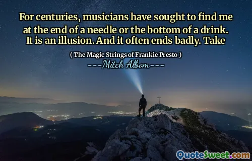 For centuries, musicians have sought to find me at the end of a needle or the bottom of a drink. It is an illusion. And it often ends badly. Take