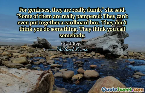 Dla geniuszy są naprawdę głupi - powiedziała. „Niektóre z nich są naprawdę rozpieszczane: nie mogą nawet złożyć kartonowego pudełka. Nie sądzą, że coś zrobiłeś. Myślą, że do kogoś dzwonisz.