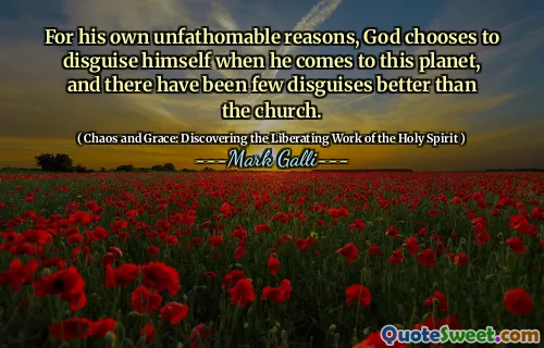 For his own unfathomable reasons, God chooses to disguise himself when he comes to this planet, and there have been few disguises better than the church.