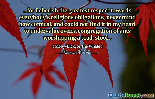 ... för jag värnar om den största respekten för allas religiösa skyldigheter, tänk inte på hur komiskt och inte kunde hitta det i mitt hjärta att undervärdera ens en församling av myror som dyrkar en padd-pall ...