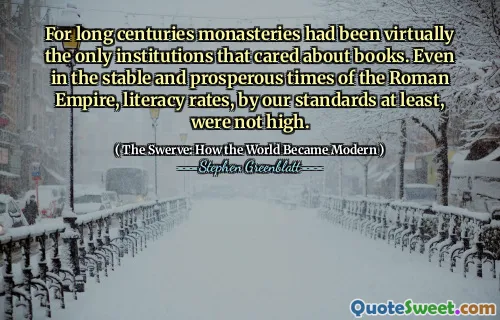 For long centuries monasteries had been virtually the only institutions that cared about books. Even in the stable and prosperous times of the Roman Empire, literacy rates, by our standards at least, were not high.