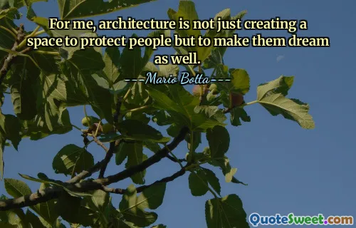 For me, architecture is not just creating a space to protect people but to make them dream as well.