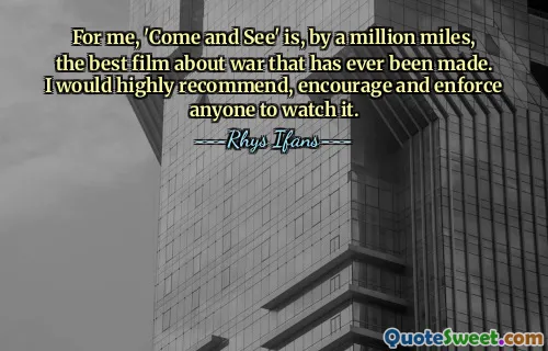 For me, 'Come and See' is, by a million miles, the best film about war that has ever been made. I would highly recommend, encourage and enforce anyone to watch it.