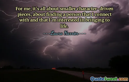 Für mich geht es vor allem um kleinere, charakterbasierte Stücke, darum, eine Person zu finden, mit der ich mich verbinde und die ich gerne zum Leben erwecken möchte.