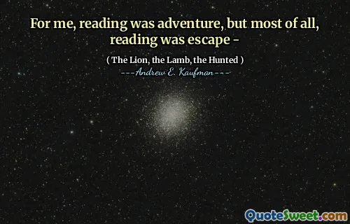 For me, reading was adventure, but most of all, reading was escape -