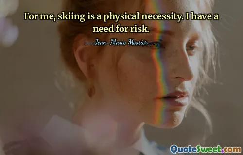 For me, skiing is a physical necessity. I have a need for risk.