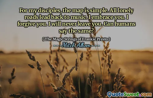 对于我的门徒来说，地图很简单。所有孤独的道路都带回音乐。我拥抱你。我原谅你。我永远不会离开你。人类可以说同样的话吗？