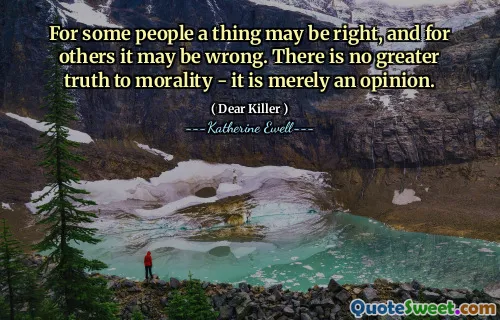 For some people a thing may be right, and for others it may be wrong. There is no greater truth to morality - it is merely an opinion.
