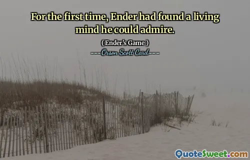 For the first time, Ender had found a living mind he could admire.