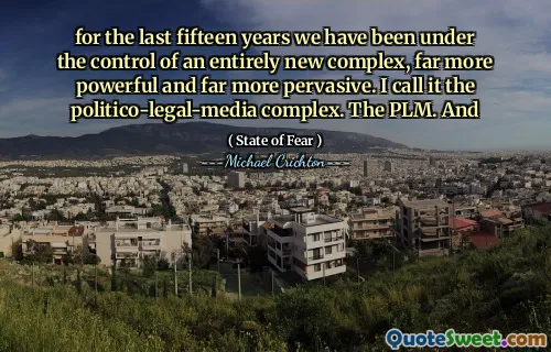Posledních patnáct let jsme byli pod kontrolou zcela nového komplexu, mnohem silnějších a mnohem všudypřítomnějších. Říkám tomu komplex Politico-Legal-Media. PLM. A