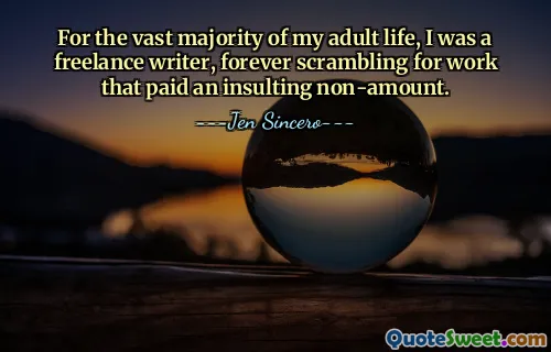 Untuk sebagian besar masa dewasa saya, saya adalah seorang penulis lepas, selamanya berebut pekerjaan yang bayarannya tidak seberapa.
