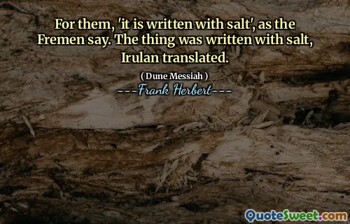 For them, 'it is written with salt', as the Fremen say. The thing was written with salt, Irulan translated.