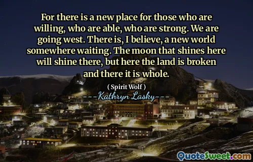 因为这里有一个新的地方，适合那些愿意，有能力，坚强的人。我们要去西方。我相信，在等待的地方有一个新世界。在这里闪耀的月亮会在那里闪耀，但是这里的土地破裂了，那里是整个。