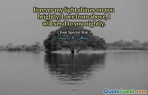 Forever my light shines on you brightly; Love from above, I will send to you nightly.