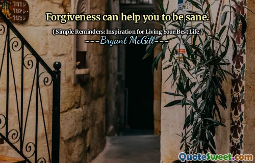 Forgiveness can help you to be sane.