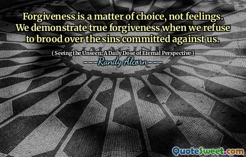 Iertarea este o chestiune de alegere, nu sentimente. Demonstrăm adevărata iertare atunci când refuzăm să ne lăsăm asupra păcatelor comise împotriva noastră.