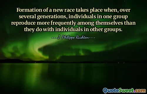 Formation of a new race takes place when, over several generations, individuals in one group reproduce more frequently among themselves than they do with individuals in other groups.